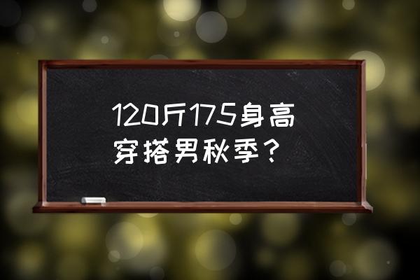 男生秋天怎么穿搭 120斤175身高穿搭男秋季？