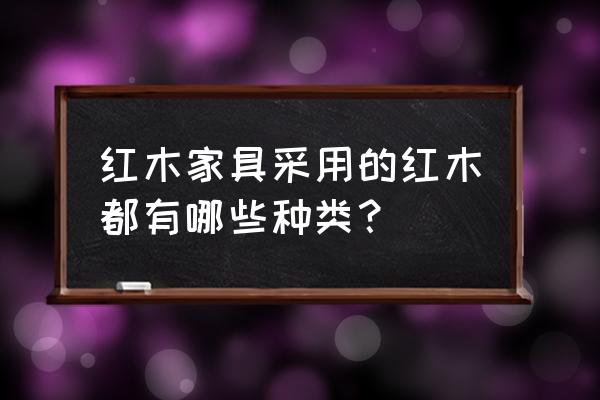 红木种类五属八类三十三种木材 红木家具采用的红木都有哪些种类？