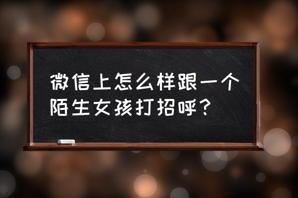 微信拍人并说话怎么弄 微信上怎么样跟一个陌生女孩打招呼？