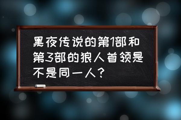 马库斯和威廉谁才是吸血鬼始祖 黑夜传说的第1部和第3部的狼人首领是不是同一人？