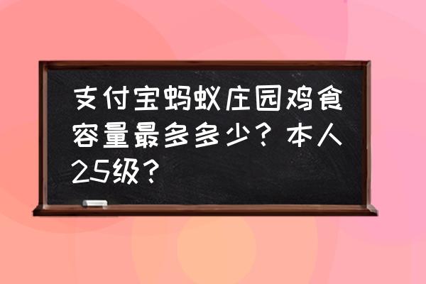 在支付宝蚂蚁庄园饲料袋怎么扩大 支付宝蚂蚁庄园鸡食容量最多多少？本人25级？