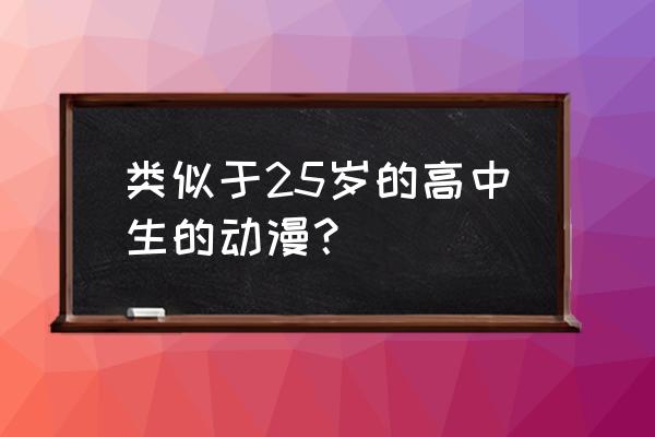 明明弱的一批却攻势十足动漫推荐 类似于25岁的高中生的动漫？