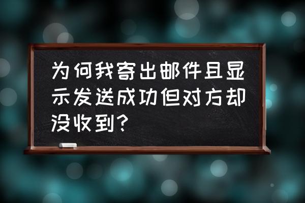 如何保证发送的数据完整接收 为何我寄出邮件且显示发送成功但对方却没收到？