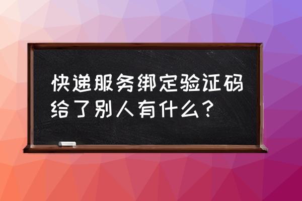 钓鱼人app账号找回 快递服务绑定验证码给了别人有什么？