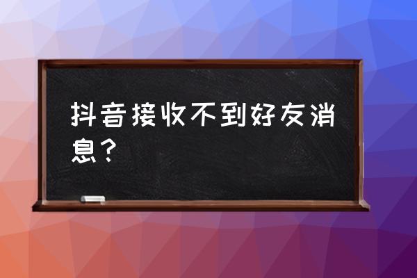 苹果手机抖音私信收不到信息提醒 抖音接收不到好友消息？