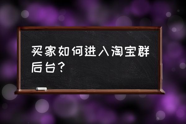 淘宝粉丝群怎么建 买家如何进入淘宝群后台？