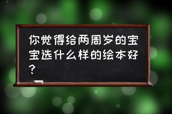 聪明豆系列绘本适合年龄段 你觉得给两周岁的宝宝选什么样的绘本好？