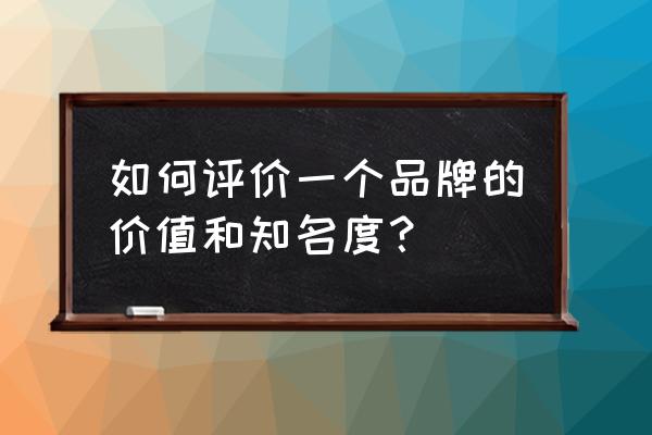 如何维护品牌的形象 如何评价一个品牌的价值和知名度？