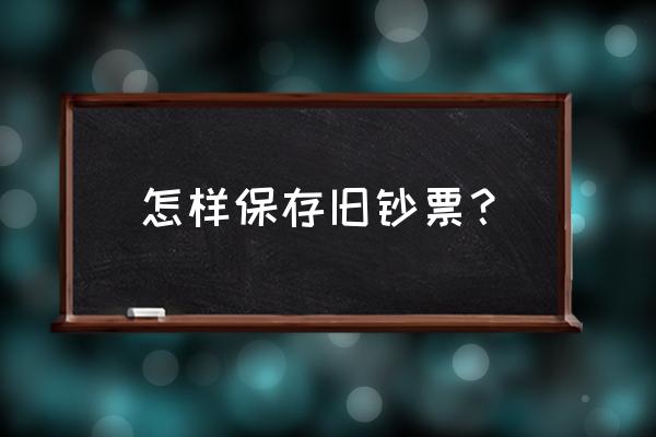 邮票保存100年技巧 怎样保存旧钞票？