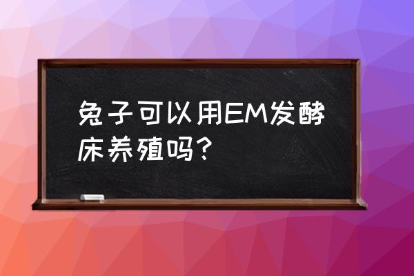 发酵床养鸭和高床养鸭哪种好 兔子可以用EM发酵床养殖吗？