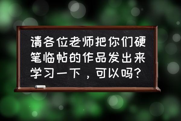 古玩收藏的十大精髓 请各位老师把你们硬笔临帖的作品发出来学习一下，可以吗？