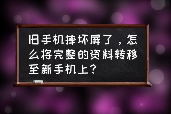 同传系统教程完整版 旧手机摔坏屏了，怎么将完整的资料转移至新手机上？