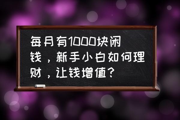 每月怎样理财 每月有1000块闲钱，新手小白如何理财，让钱增值？