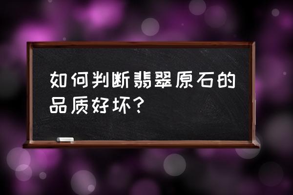 莫西沙原石哪种皮壳表现得更好 如何判断翡翠原石的品质好坏？