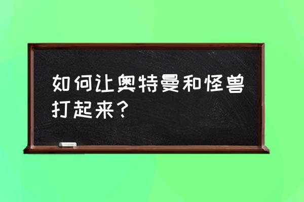 奥特曼打怪兽简笔画简单又漂亮 如何让奥特曼和怪兽打起来？