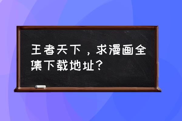 中国漫画大全在哪里看 王者天下，求漫画全集下载地址？