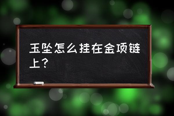 玉坠配链子还是绳子好 玉坠怎么挂在金项链上？