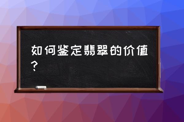 翡翠从哪几个方面鉴赏 如何鉴定翡翠的价值？