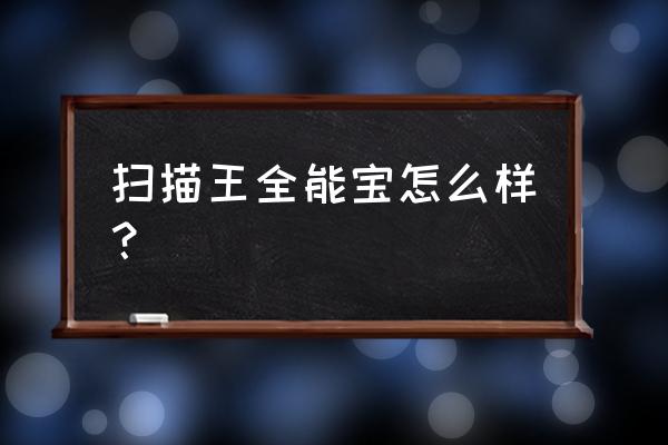 全能扫描王最多可以扫多少张一起 扫描王全能宝怎么样？