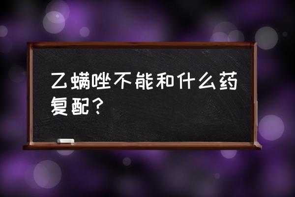 灭二斑叶螨最好方法 乙螨唑不能和什么药复配？