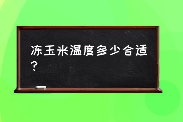 大批量水果玉米冷库储存方法 冻玉米温度多少合适？