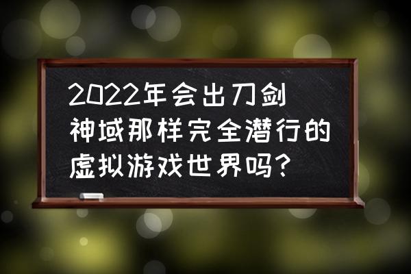 steam刀剑神域系统桌面怎么弄 2022年会出刀剑神域那样完全潜行的虚拟游戏世界吗？