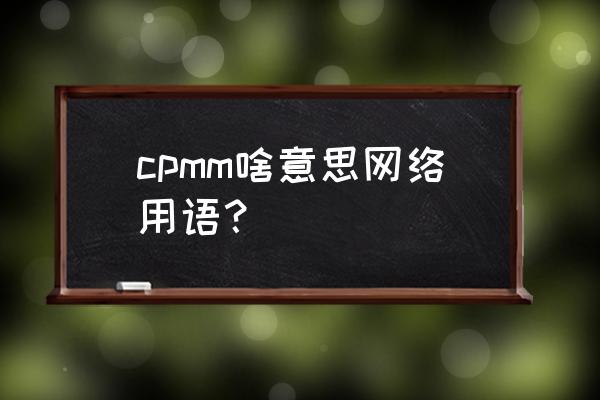 cp的官方app cpmm啥意思网络用语？