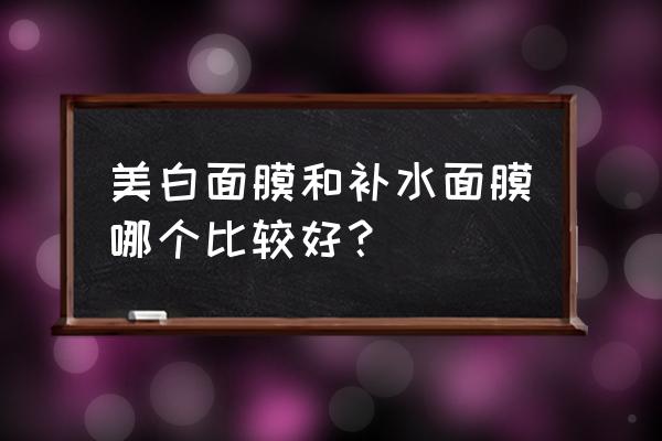 为什么皮肤要补水保湿 美白面膜和补水面膜哪个比较好？