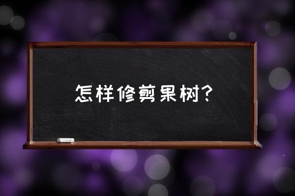 果树怎么修枝最好 怎样修剪果树？