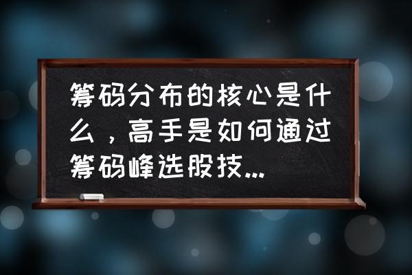 黑马选股指标手把手教你 筹码分布的核心是什么，高手是如何通过筹码峰选股技巧来捕抓黑马股的？