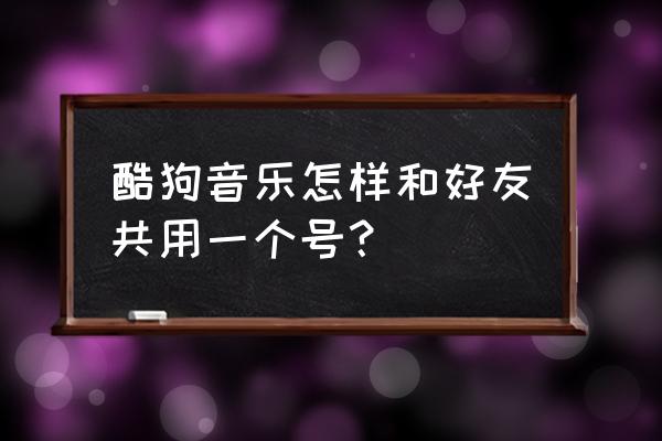 酷狗音乐怎么能一键登录 酷狗音乐怎样和好友共用一个号？