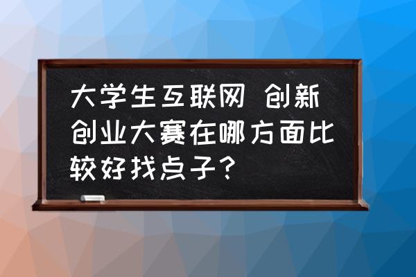 多交流工程项目管理方面的好点子 大学生互联网 创新创业大赛在哪方面比较好找点子？