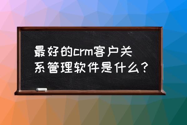 怎么用饼图表示超额完成率 最好的crm客户关系管理软件是什么？