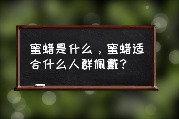 佩戴琥珀蜜蜡对人身体有什么好处 蜜蜡是什么，蜜蜡适合什么人群佩戴？