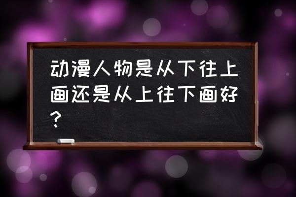 婴儿毛衣的织法从头往下织毛衣 动漫人物是从下往上画还是从上往下画好？