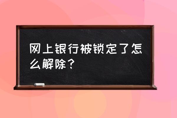 交通银行网银登录密码怎么重置 网上银行被锁定了怎么解除？