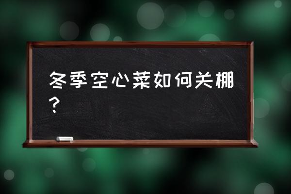 空心菜的病虫害防治方法 冬季空心菜如何关棚？