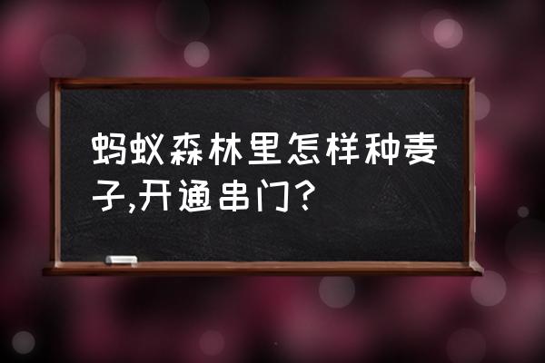 蚂蚁庄园收的麦子在哪里 蚂蚁森林里怎样种麦子,开通串门？