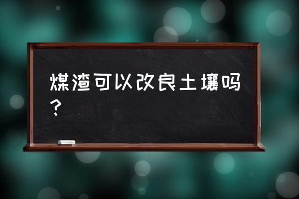 黄土变营养土的方法 煤渣可以改良土壤吗？