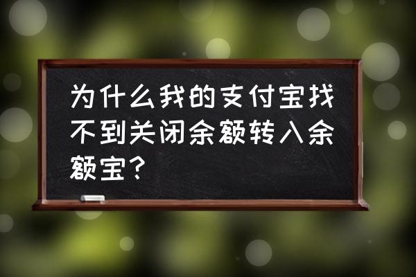 支付宝余额怎么不自动转余额宝 为什么我的支付宝找不到关闭余额转入余额宝？