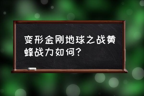 变形金刚地球之战怎么加好友 变形金刚地球之战黄蜂战力如何？