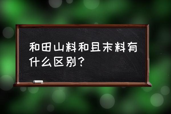 怎样区分是不是和田玉籽料和山料 和田山料和且末料有什么区别？