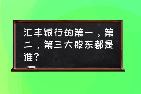 汇丰银行分红登记日怎么计算的 汇丰银行的第一，第二，第三大股东都是谁？