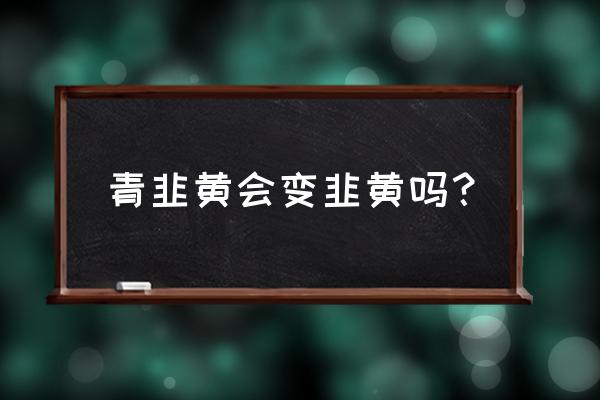 大面积韭菜变韭黄最好方法 青韭黄会变韭黄吗？