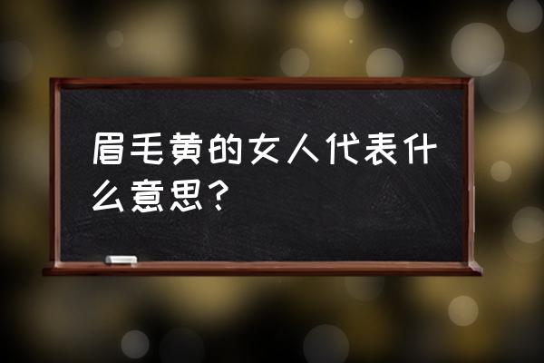 女人最不好的三种面相 眉毛黄的女人代表什么意思？