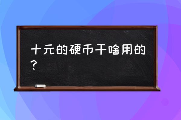 中国高铁普通纪念币价格 十元的硬币干啥用的？