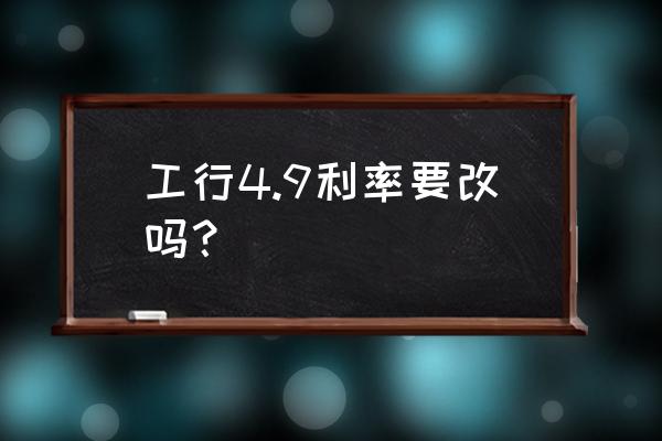 存量房贷利率银行加点怎么调整 工行4.9利率要改吗？