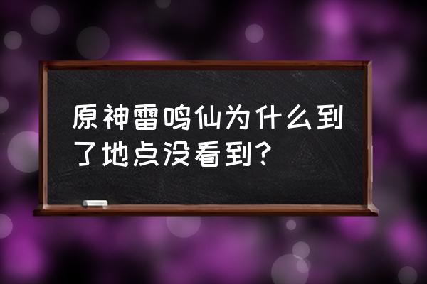 原神雷鸣仙怎么没有了 原神雷鸣仙为什么到了地点没看到？