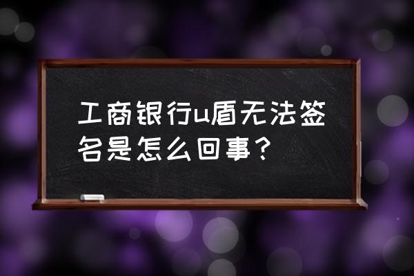 工商银行通用u盾签名失败或未完成 工商银行u盾无法签名是怎么回事？