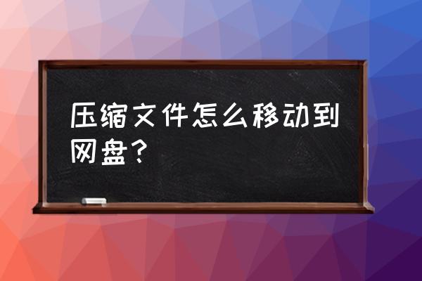 电脑怎么压缩图片到压缩包 压缩文件怎么移动到网盘？